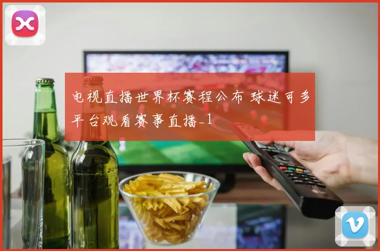 电视直播世界杯赛程公布 球迷可多平台观看赛事直播_1