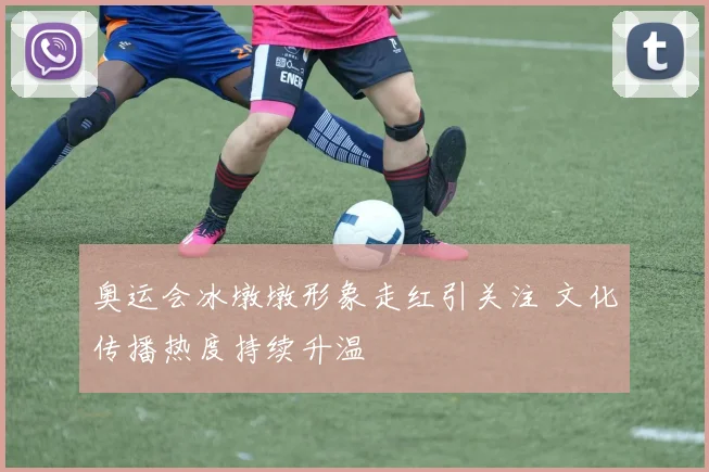 奥运会冰墩墩形象走红引关注 文化传播热度持续升温