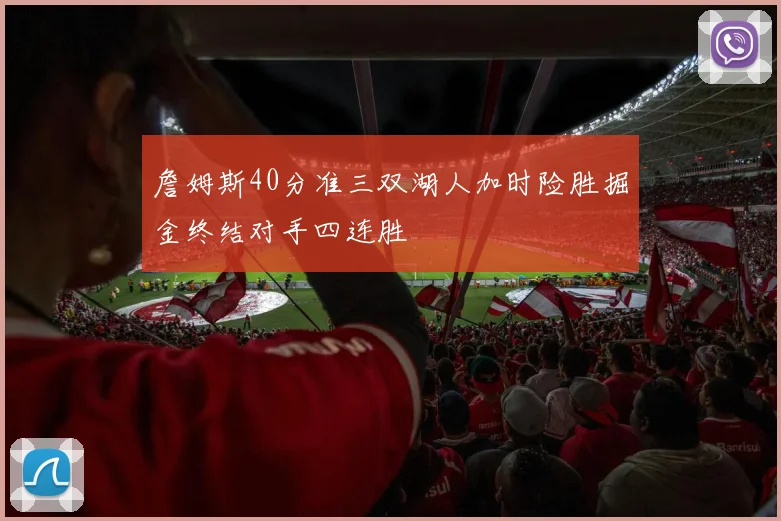 詹姆斯40分准三双湖人加时险胜掘金终结对手四连胜