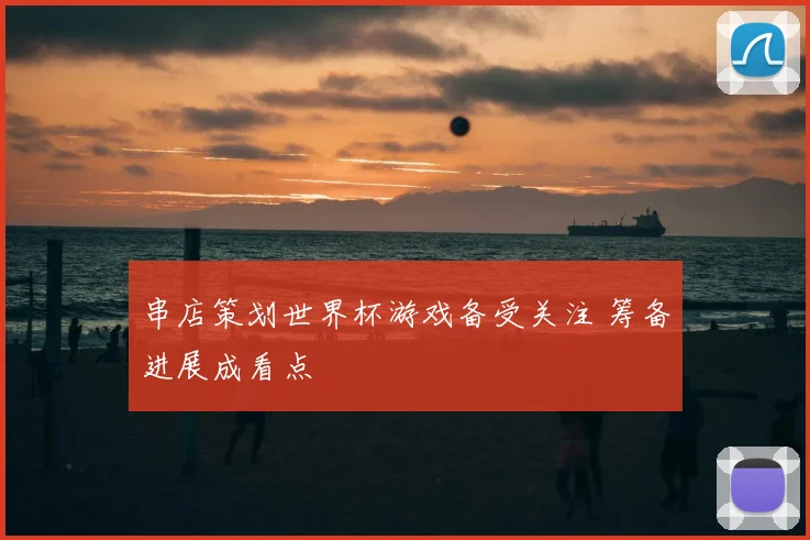 串店策划世界杯游戏备受关注 筹备进展成看点