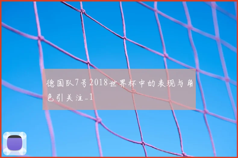 德国队7号2018世界杯中的表现与角色引关注_1