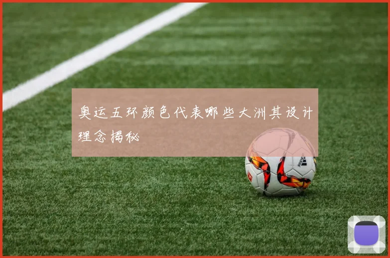 奥运五环颜色代表哪些大洲其设计理念揭秘