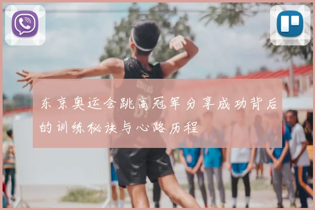 东京奥运会跳高冠军分享成功背后的训练秘诀与心路历程