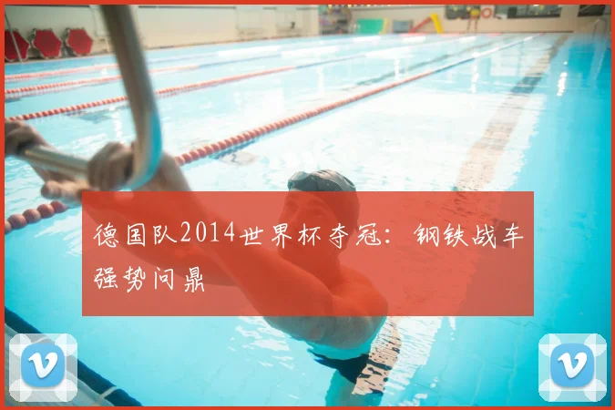 德国队2014世界杯夺冠:钢铁战车强势问鼎