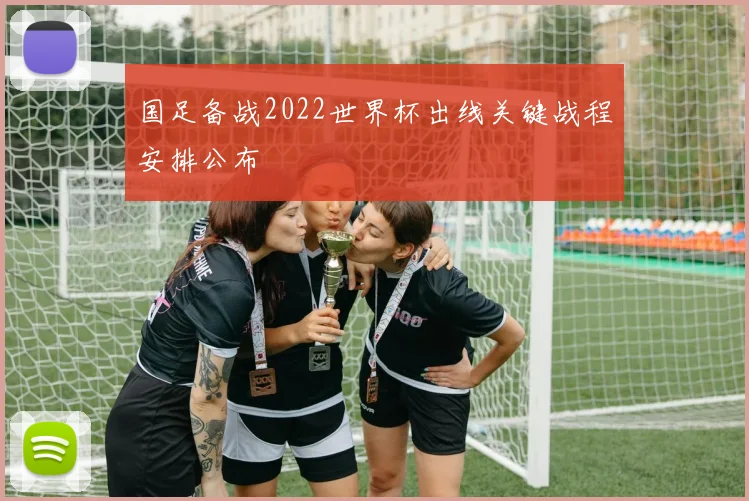 国足备战2022世界杯出线关键战程安排公布