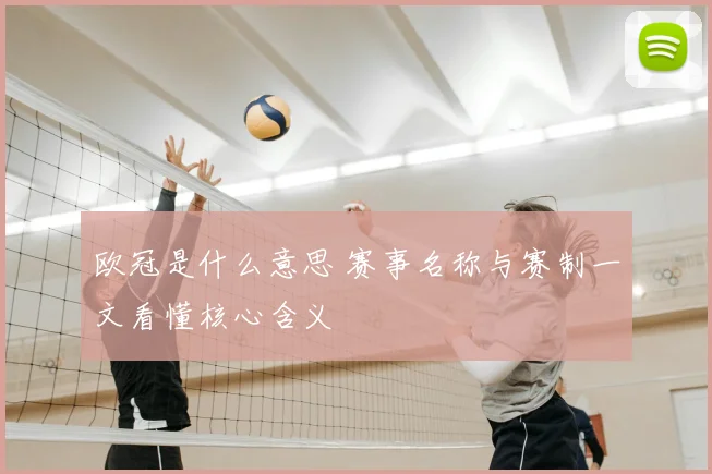 欧冠是什么意思 赛事名称与赛制一文看懂核心含义