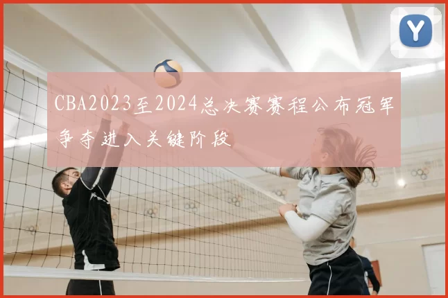 CBA2023至2024总决赛赛程公布冠军争夺进入关键阶段