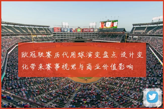 欧冠联赛历代用球演变盘点 设计变化带来赛事视觉与商业价值影响