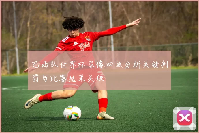 巴西队世界杯录像回放分析关键判罚与比赛结果关联