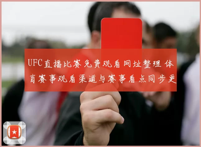 UFC直播比赛免费观看网址整理 体育赛事观看渠道与赛事看点同步更新