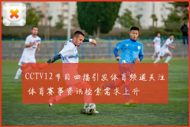 CCTV12节目回播引发体育频道关注 体育赛事资讯检索需求上升