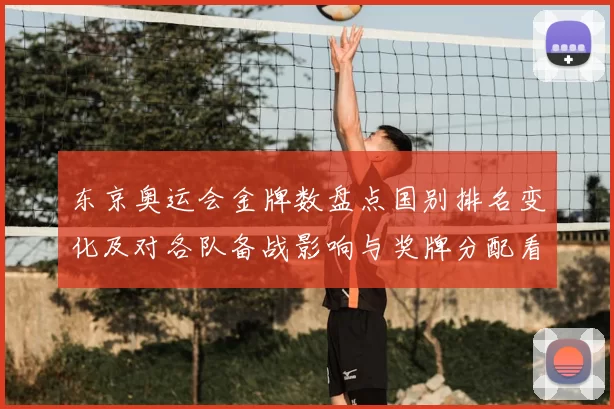 东京奥运会金牌数盘点国别排名变化及对各队备战影响与奖牌分配看点