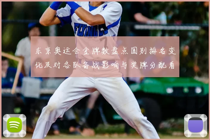 东京奥运会金牌数盘点国别排名变化及对各队备战影响与奖牌分配看点