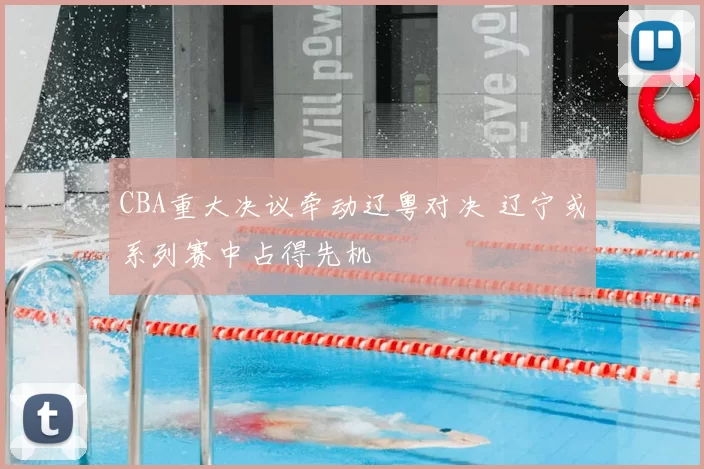 CBA重大决议牵动辽粤对决 辽宁或系列赛中占得先机