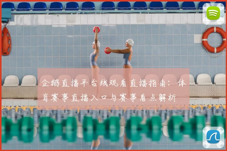 企鹅直播平台线观看直播指南:体育赛事直播入口与赛事看点解析