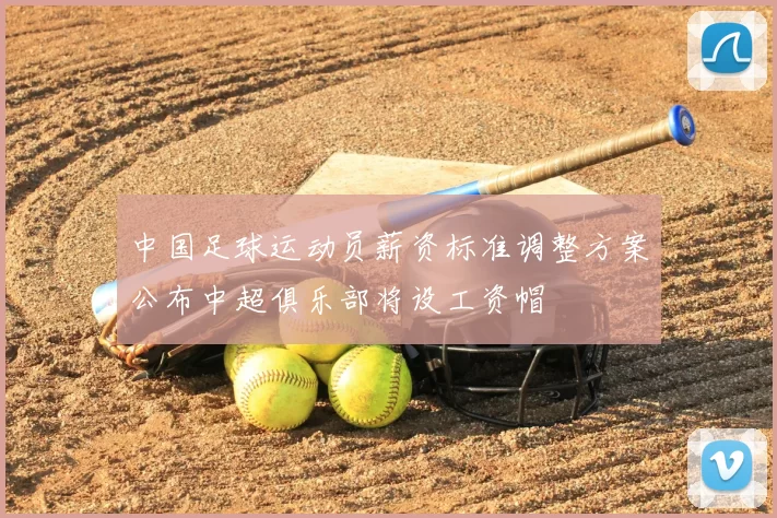 中国足球运动员薪资标准调整方案公布中超俱乐部将设工资帽