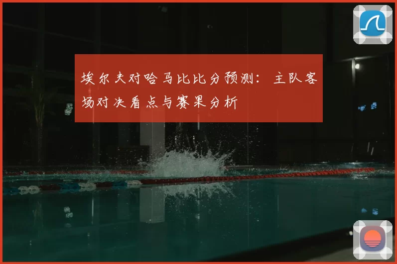 埃尔夫对哈马比比分预测：主队客场对决看点与赛果分析