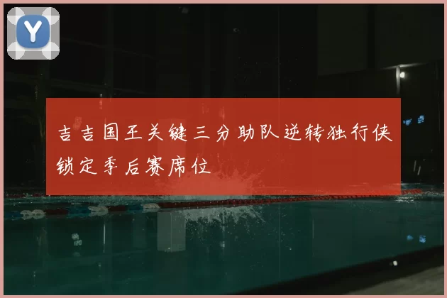吉吉国王关键三分助队逆转独行侠锁定季后赛席位