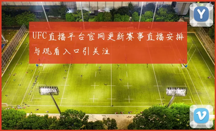 UFC直播平台官网更新赛事直播安排与观看入口引关注