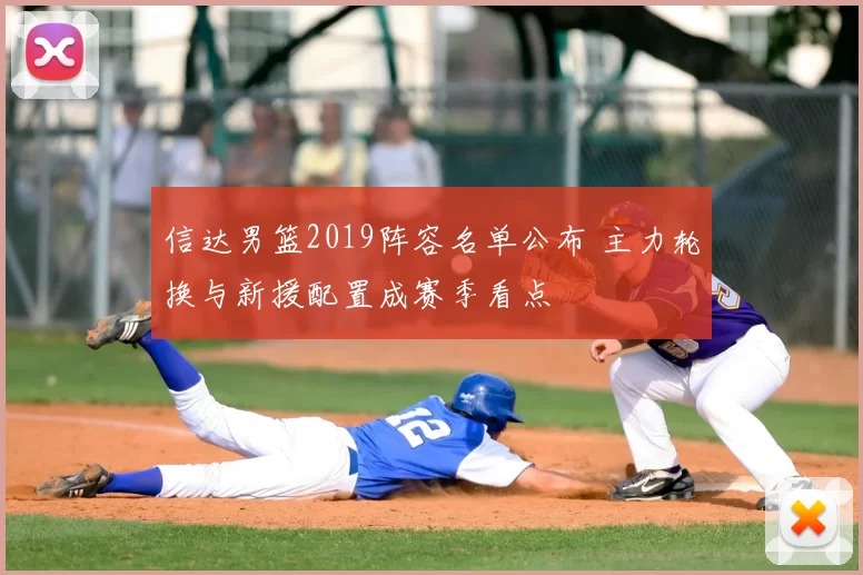 信达男篮2019阵容名单公布 主力轮换与新援配置成赛季看点