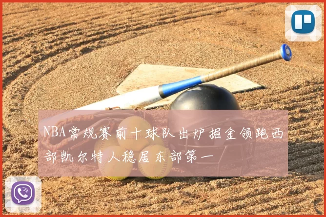 NBA常规赛前十球队出炉掘金领跑西部凯尔特人稳居东部第一