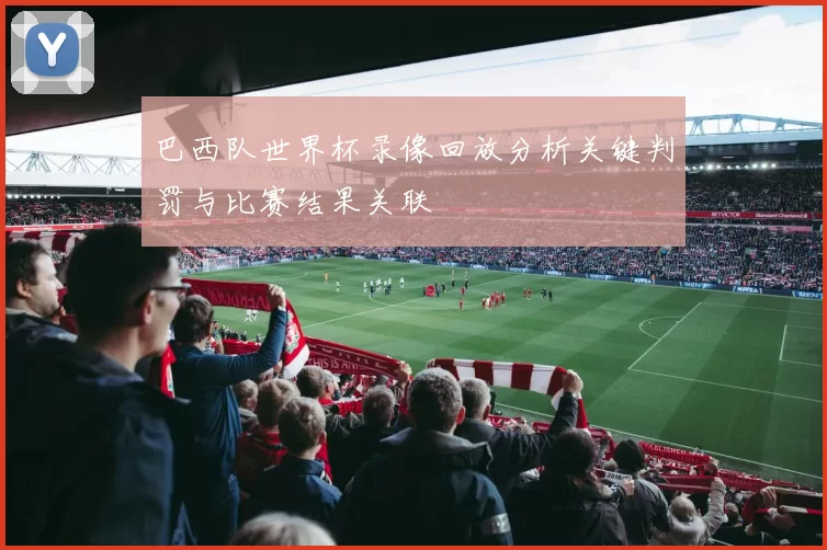 巴西队世界杯录像回放分析关键判罚与比赛结果关联