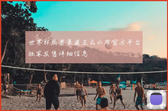 世界杯购票渠道正式公布官方平台独家发售详细信息