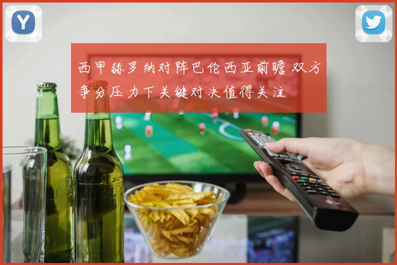 西甲赫罗纳对阵巴伦西亚前瞻 双方争分压力下关键对决值得关注