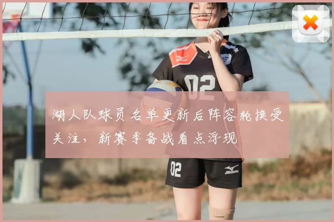 湖人队球员名单更新后阵容轮换受关注，新赛季备战看点浮现