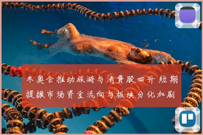 冬奥会推动旅游与消费股回升 短期提振市场资金流向与板块分化加剧