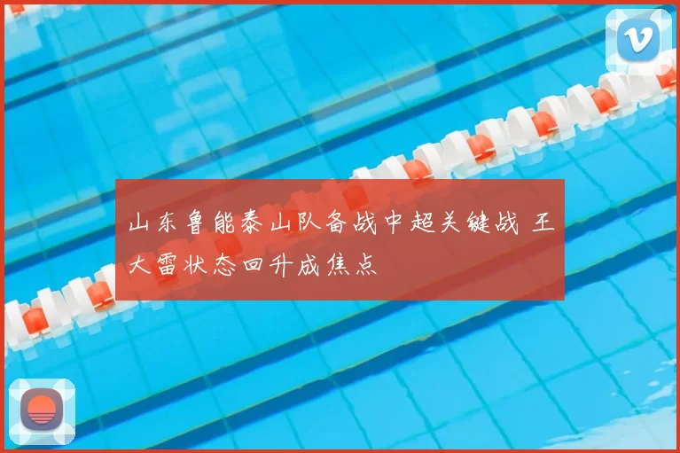 山东鲁能泰山队备战中超关键战 王大雷状态回升成焦点
