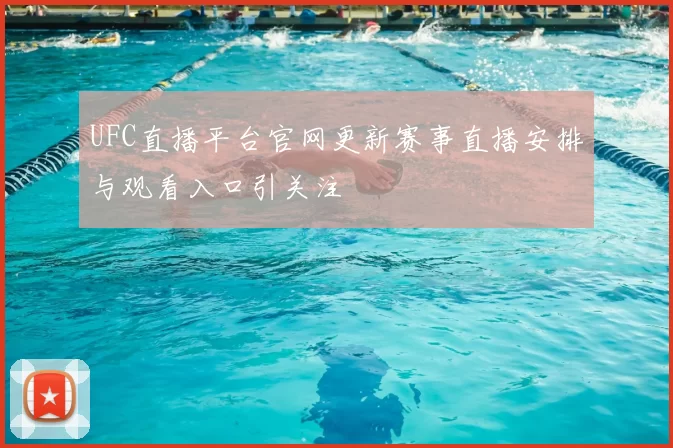 UFC直播平台官网更新赛事直播安排与观看入口引关注