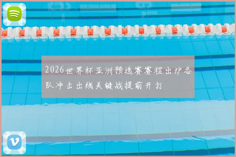 2026世界杯亚洲预选赛赛程出炉各队冲击出线关键战提前开打