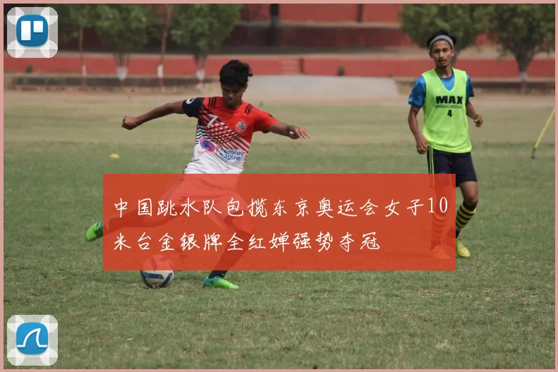中国跳水队包揽东京奥运会女子10米台金银牌全红婵强势夺冠