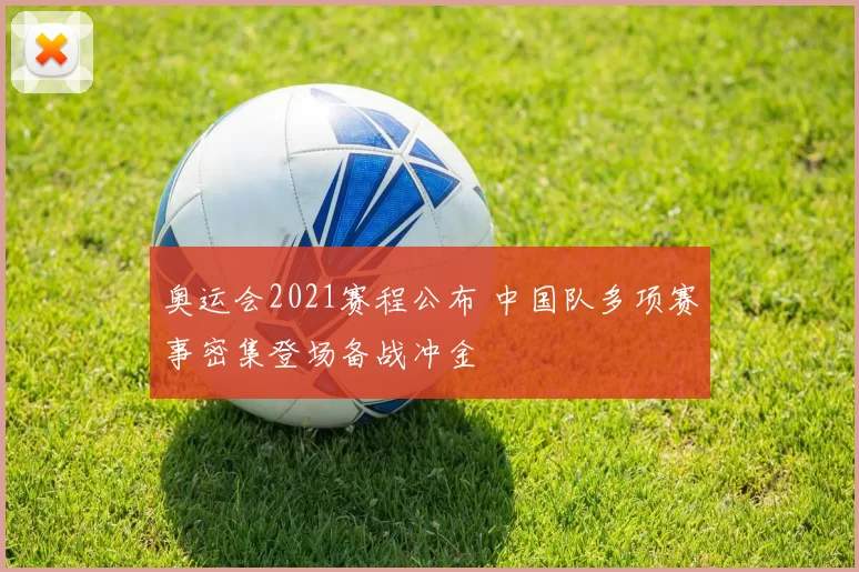 奥运会2021赛程公布 中国队多项赛事密集登场备战冲金
