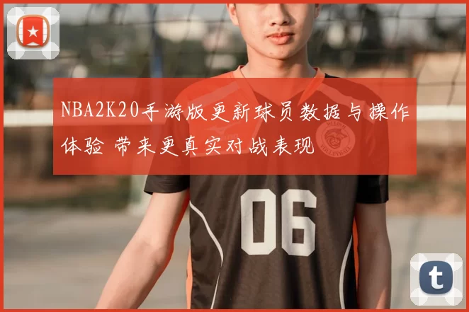 NBA2K20手游版更新球员数据与操作体验 带来更真实对战表现