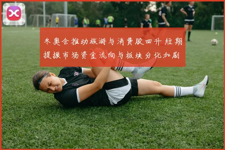 冬奥会推动旅游与消费股回升 短期提振市场资金流向与板块分化加剧