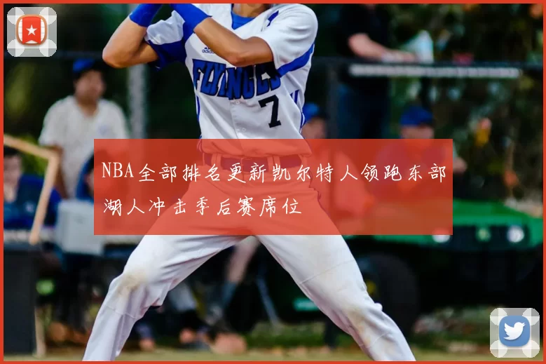 NBA全部排名更新凯尔特人领跑东部湖人冲击季后赛席位