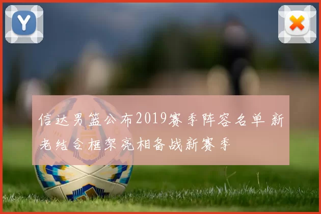 信达男篮公布2019赛季阵容名单 新老结合框架亮相备战新赛季